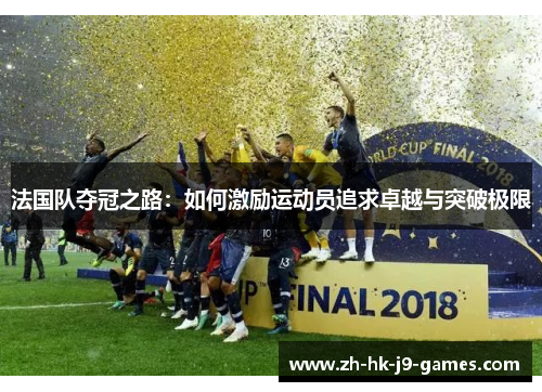法国队夺冠之路:如何激励运动员追求卓越与突破极限 法国队夺冠之路:如何激励运动员追求卓越与突破极限