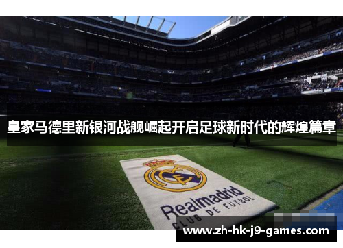 皇家马德里新银河战舰崛起开启足球新时代的辉煌篇章 皇家马德里新银河战舰崛起开启足球新时代的辉煌篇章