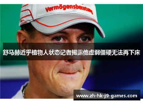 舒马赫近乎植物人状态记者揭露他虚弱僵硬无法再下床 舒马赫近乎植物人状态记者揭露他虚弱僵硬无法再下床