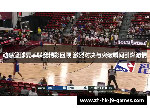 动感篮球夏季联赛精彩回顾 激烈对决与突破瞬间引燃激情