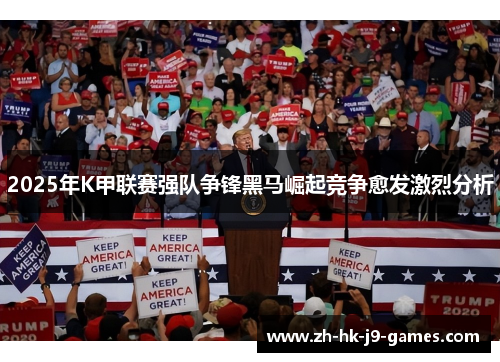 2025年K甲联赛强队争锋黑马崛起竞争愈发激烈分析 2025年K甲联赛强队争锋黑马崛起竞争愈发激烈分析