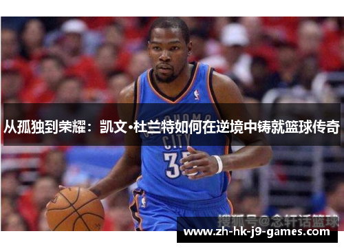 从孤独到荣耀:凯文·杜兰特如何在逆境中铸就篮球传奇 从孤独到荣耀:凯文·杜兰特如何在逆境中铸就篮球传奇