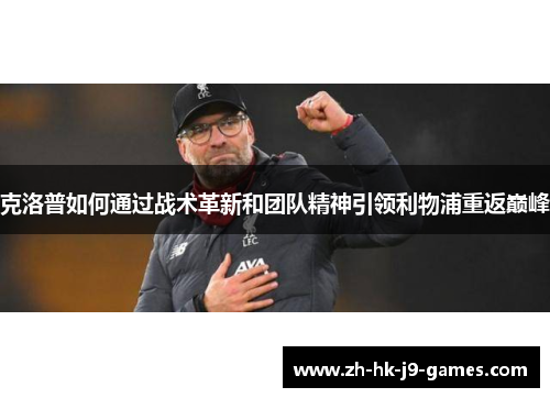 克洛普如何通过战术革新和团队精神引领利物浦重返巅峰