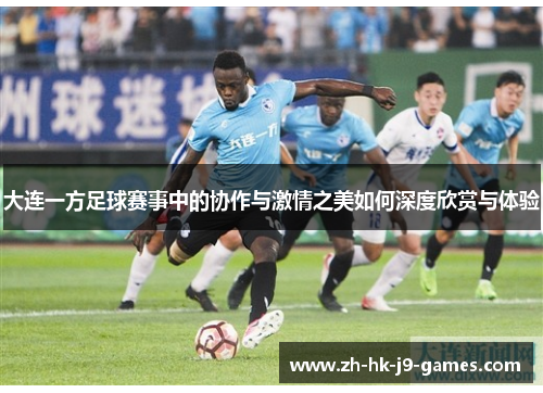 大连一方足球赛事中的协作与激情之美如何深度欣赏与体验