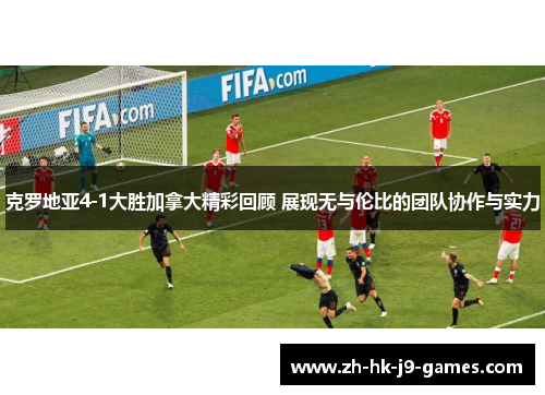 克罗地亚4-1大胜加拿大精彩回顾 展现无与伦比的团队协作与实力 克罗地亚4-1大胜加拿大精彩回顾 展现无与伦比的团队协作与实力