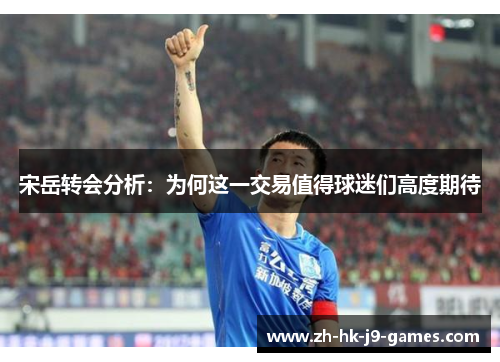 宋岳转会分析:为何这一交易值得球迷们高度期待 宋岳转会分析:为何这一交易值得球迷们高度期待