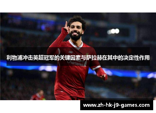 利物浦冲击英超冠军的关键因素与萨拉赫在其中的决定性作用 利物浦冲击英超冠军的关键因素与萨拉赫在其中的决定性作用