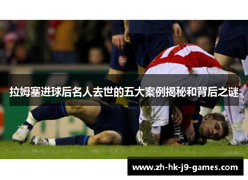 拉姆塞进球后名人去世的五大案例揭秘和背后之谜
