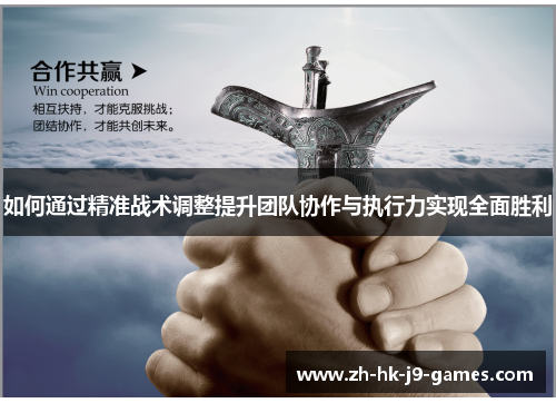 如何通过精准战术调整提升团队协作与执行力实现全面胜利 如何通过精准战术调整提升团队协作与执行力实现全面胜利
