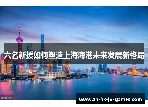 六名新援如何塑造上海海港未来发展新格局