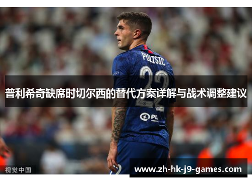 普利希奇缺席时切尔西的替代方案详解与战术调整建议