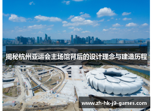 揭秘杭州亚运会主场馆背后的设计理念与建造历程