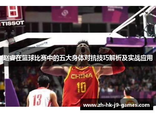 赵睿在篮球比赛中的五大身体对抗技巧解析及实战应用