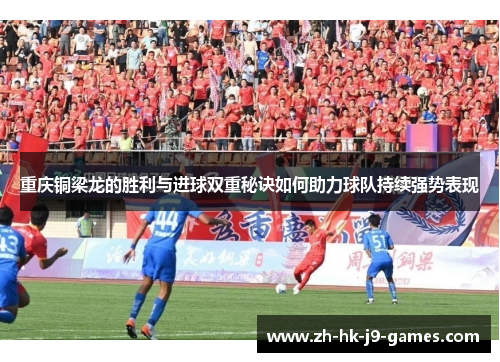 重庆铜梁龙的胜利与进球双重秘诀如何助力球队持续强势表现