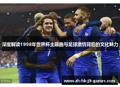 深度解读1998年世界杯主题曲与足球激情背后的文化魅力