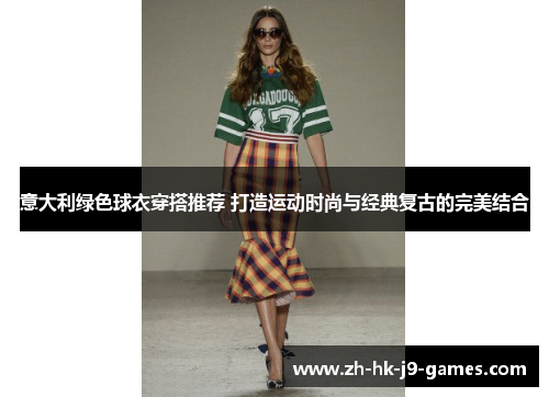 意大利绿色球衣穿搭推荐 打造运动时尚与经典复古的完美结合