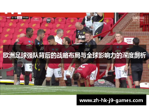 欧洲足球强队背后的战略布局与全球影响力的深度剖析