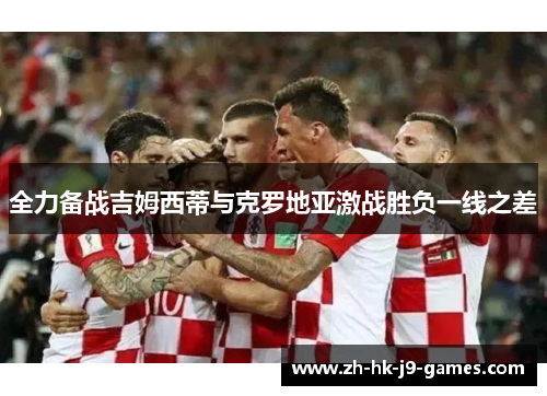 全力备战吉姆西蒂与克罗地亚激战胜负一线之差