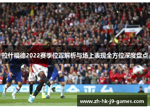 拉什福德2022赛季位置解析与场上表现全方位深度盘点