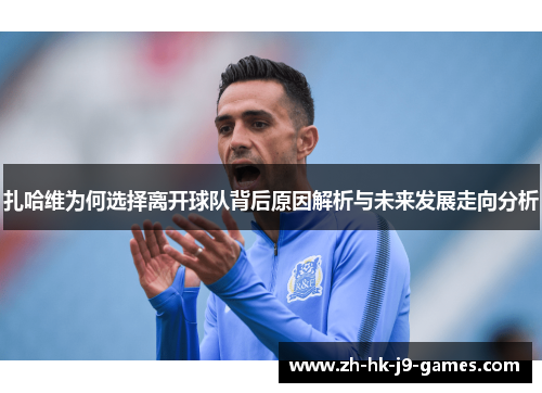 扎哈维为何选择离开球队背后原因解析与未来发展走向分析