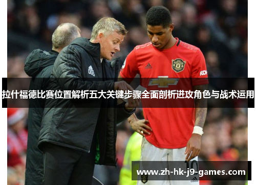 拉什福德比赛位置解析五大关键步骤全面剖析进攻角色与战术运用