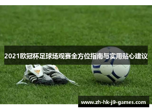 2021欧冠杯足球场观赛全方位指南与实用贴心建议