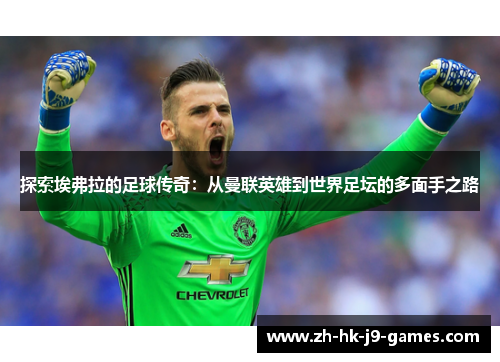 探索埃弗拉的足球传奇：从曼联英雄到世界足坛的多面手之路