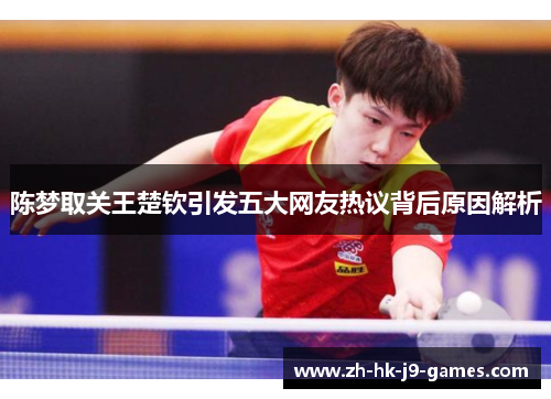 陈梦取关王楚钦引发五大网友热议背后原因解析