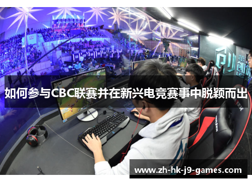 如何参与CBC联赛并在新兴电竞赛事中脱颖而出 如何参与CBC联赛并在新兴电竞赛事中脱颖而出