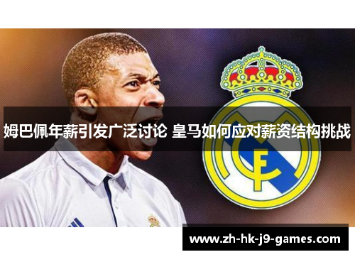 姆巴佩年薪引发广泛讨论 皇马如何应对薪资结构挑战