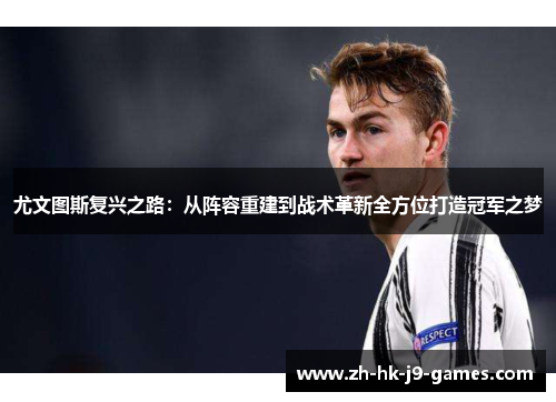 尤文图斯复兴之路:从阵容重建到战术革新全方位打造冠军之梦 尤文图斯复兴之路:从阵容重建到战术革新全方位打造冠军之梦