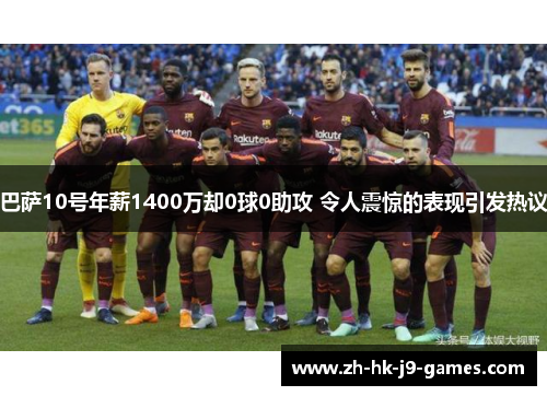 巴萨10号年薪1400万却0球0助攻 令人震惊的表现引发热议