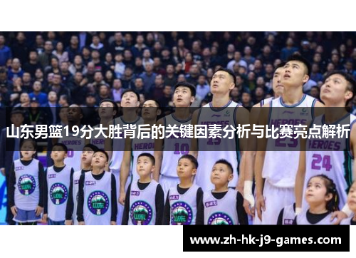 山东男篮19分大胜背后的关键因素分析与比赛亮点解析 山东男篮19分大胜背后的关键因素分析与比赛亮点解析