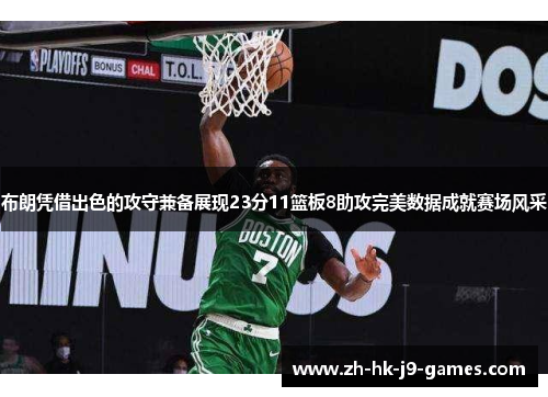 布朗凭借出色的攻守兼备展现23分11篮板8助攻完美数据成就赛场风采 布朗凭借出色的攻守兼备展现23分11篮板8助攻完美数据成就赛场风采