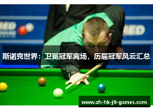 斯诺克世界:卫冕冠军离场,历届冠军风云汇总 斯诺克世界:卫冕冠军离场,历届冠军风云汇总