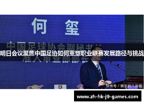明日会议聚焦中国足协如何重塑职业联赛发展路径与挑战 明日会议聚焦中国足协如何重塑职业联赛发展路径与挑战