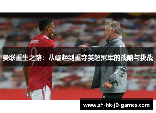 曼联重生之路:从崛起到重夺英超冠军的战略与挑战 曼联重生之路:从崛起到重夺英超冠军的战略与挑战
