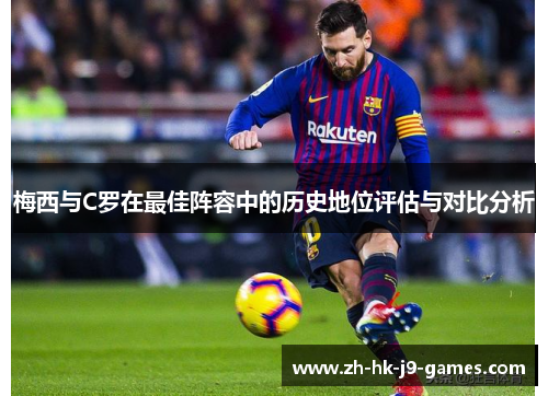 梅西与C罗在最佳阵容中的历史地位评估与对比分析 梅西与C罗在最佳阵容中的历史地位评估与对比分析