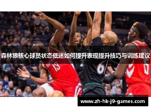 森林狼核心球员状态低迷如何提升表现提升技巧与训练建议 森林狼核心球员状态低迷如何提升表现提升技巧与训练建议