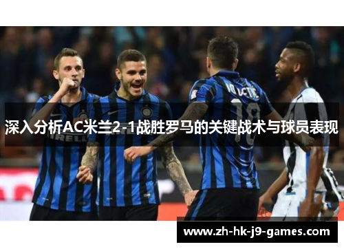 深入分析AC米兰2-1战胜罗马的关键战术与球员表现