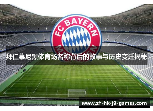 拜仁慕尼黑体育场名称背后的故事与历史变迁揭秘