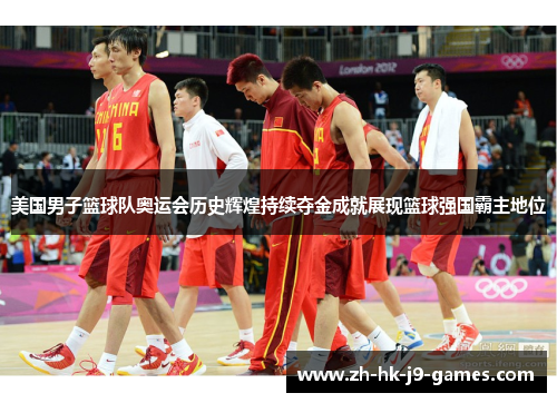 美国男子篮球队奥运会历史辉煌持续夺金成就展现篮球强国霸主地位 美国男子篮球队奥运会历史辉煌持续夺金成就展现篮球强国霸主地位