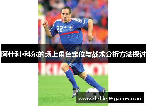 阿什利·科尔的场上角色定位与战术分析方法探讨 阿什利·科尔的场上角色定位与战术分析方法探讨