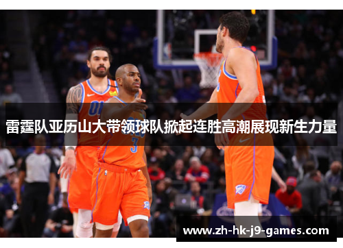 雷霆队亚历山大带领球队掀起连胜高潮展现新生力量