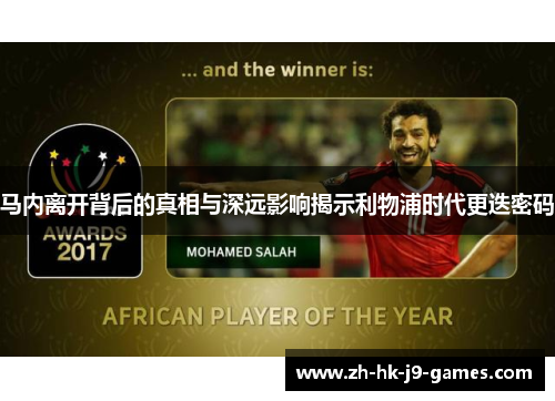 马内离开背后的真相与深远影响揭示利物浦时代更迭密码 马内离开背后的真相与深远影响揭示利物浦时代更迭密码