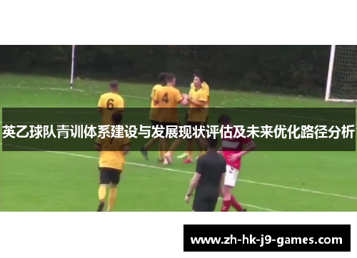 英乙球队青训体系建设与发展现状评估及未来优化路径分析