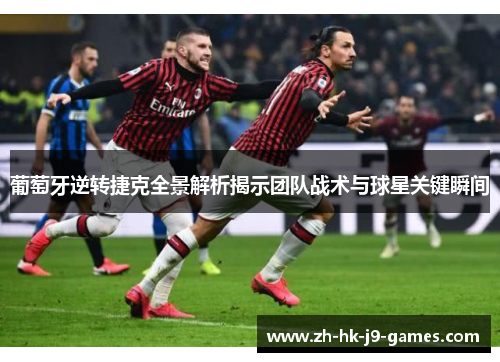葡萄牙逆转捷克全景解析揭示团队战术与球星关键瞬间