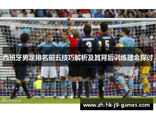 西班牙男足排名前五技巧解析及其背后训练理念探讨 西班牙男足排名前五技巧解析及其背后训练理念探讨