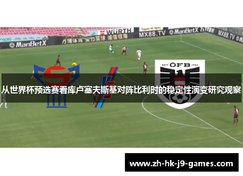 从世界杯预选赛看库卢塞夫斯基对阵比利时的稳定性演变研究观察 从世界杯预选赛看库卢塞夫斯基对阵比利时的稳定性演变研究观察