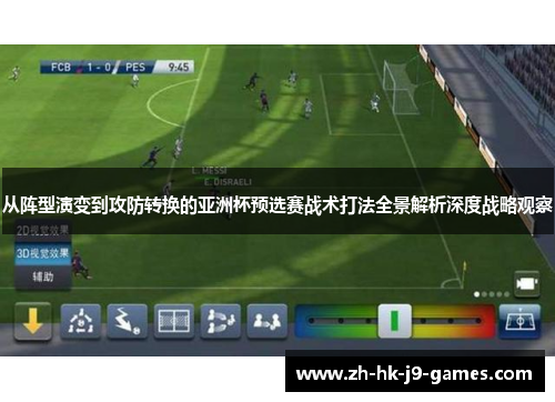 从阵型演变到攻防转换的亚洲杯预选赛战术打法全景解析深度战略观察